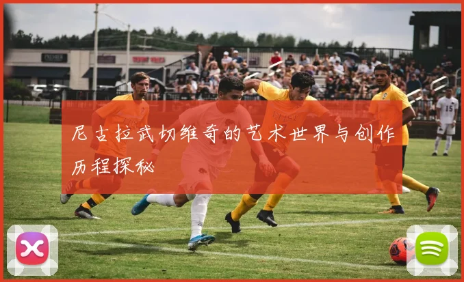 尼古拉武切维奇的艺术世界与创作历程探秘