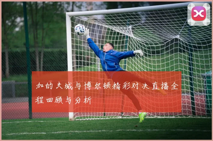 加的夫城与博尔顿精彩对决直播全程回顾与分析