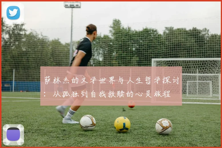 萨林杰的文学世界与人生哲学探讨：从孤独到自我救赎的心灵旅程