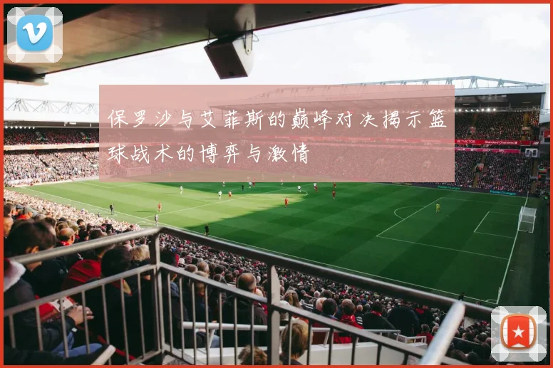 保罗沙与艾菲斯的巅峰对决揭示篮球战术的博弈与激情