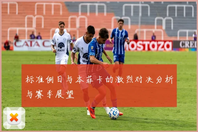 标准例日与本菲卡的激烈对决分析与赛季展望
