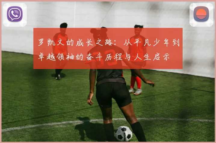 罗凯文的成长之路：从平凡少年到卓越领袖的奋斗历程与人生启示