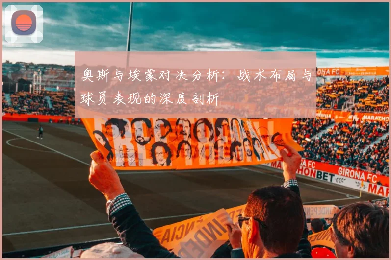 奥斯与埃蒙对决分析：战术布局与球员表现的深度剖析